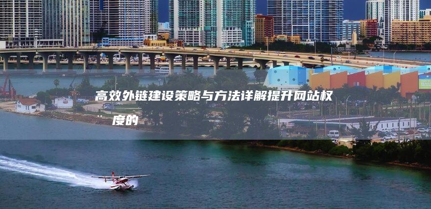 高效外链建设策略与方法详解：提升网站权威度的实战指南